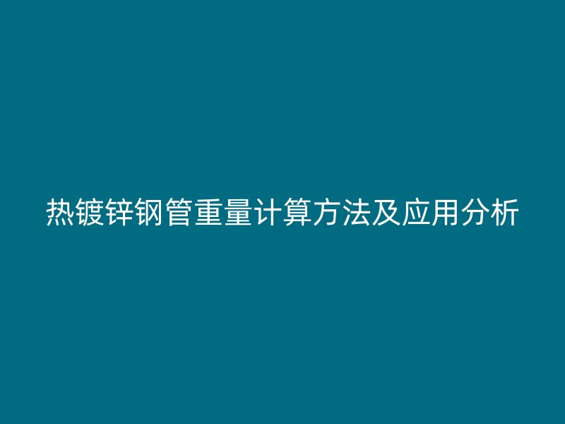 熱鍍鋅鋼管重量計算方法及應用分析