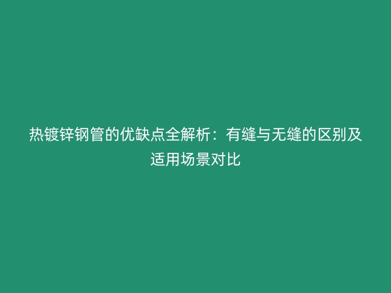 熱鍍鋅鋼管的優(yōu)缺點(diǎn)全解析：有縫與無(wú)縫的區(qū)別及適用場(chǎng)景對(duì)比