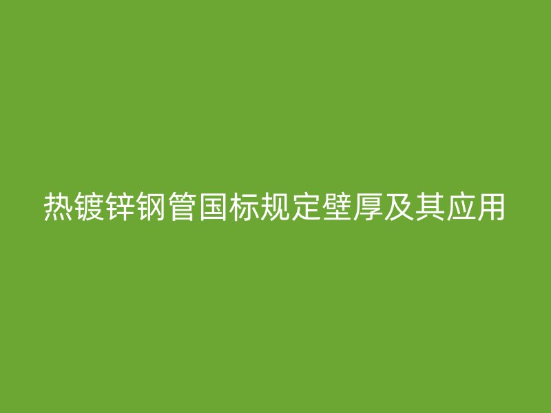 熱鍍鋅鋼管國標規(guī)定壁厚及其應(yīng)用