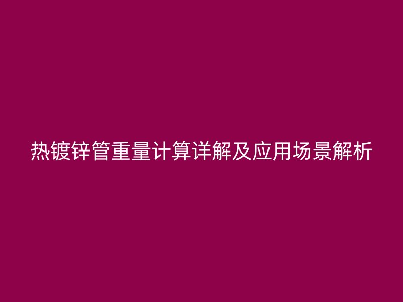熱鍍鋅管重量計(jì)算詳解及應(yīng)用場景解析