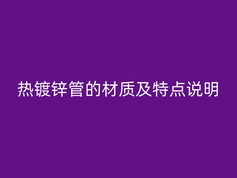 熱鍍鋅管的材質(zhì)及特點(diǎn)說明
