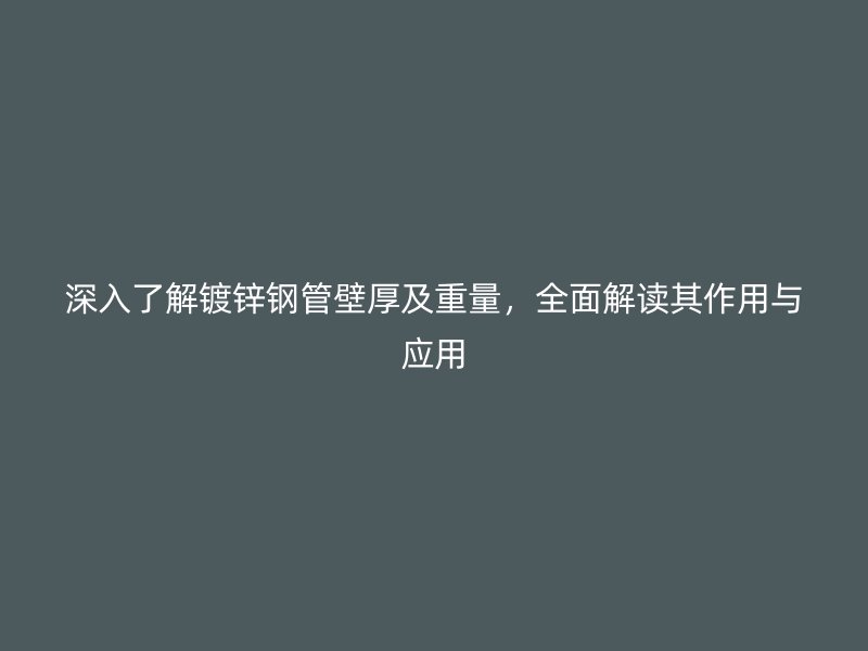 深入了解鍍鋅鋼管壁厚及重量，全面解讀其作用與應(yīng)用