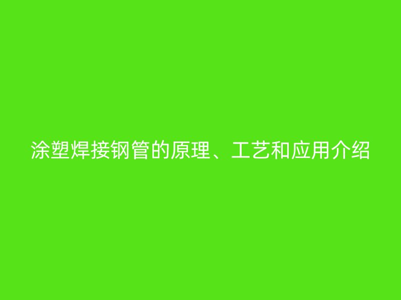 涂塑焊接鋼管的原理、工藝和應(yīng)用介紹