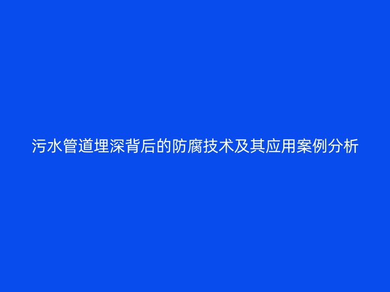 污水管道埋深背后的防腐技術及其應用案例分析