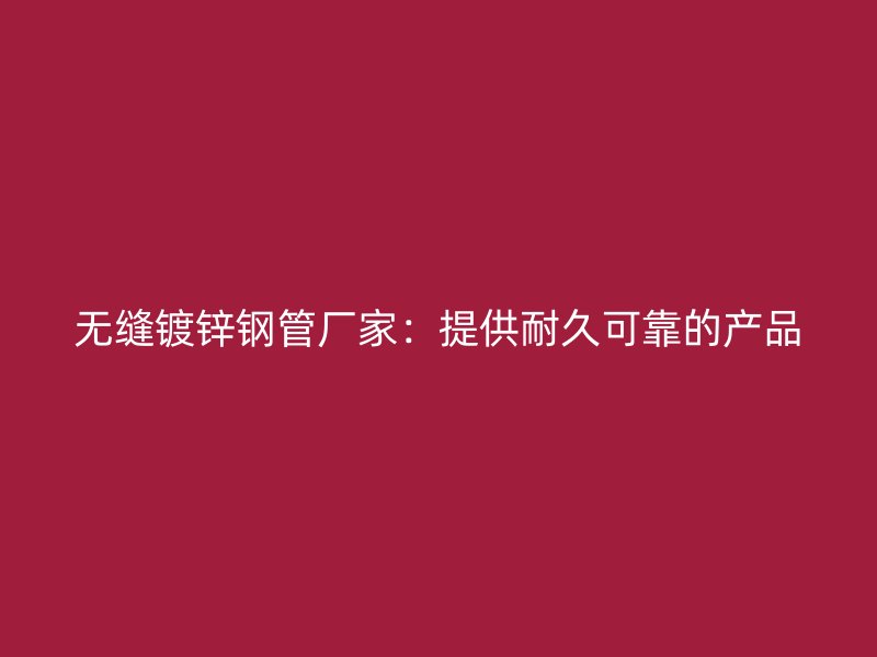 無縫鍍鋅鋼管廠家：提供耐久可靠的產(chǎn)品