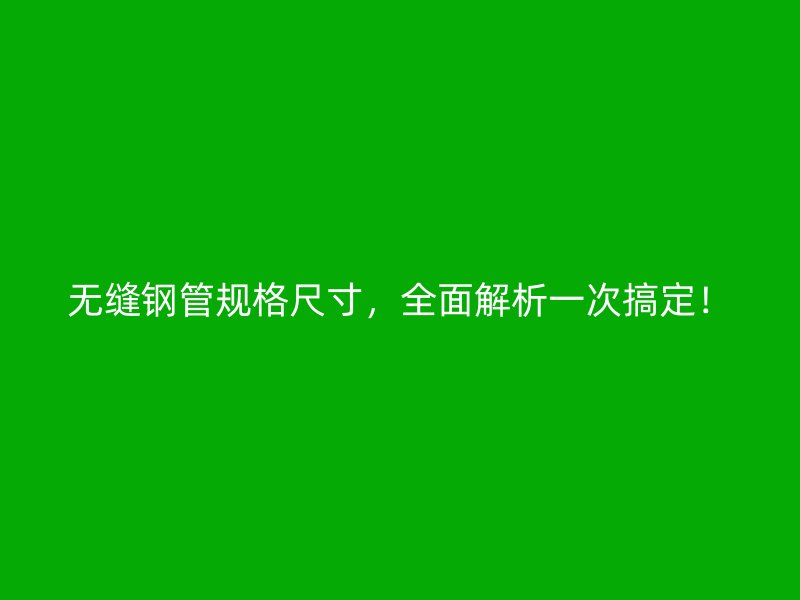 無(wú)縫鋼管規(guī)格尺寸，全面解析一次搞定！