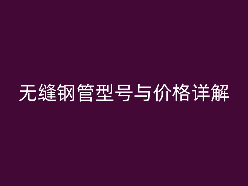 無縫鋼管型號與價(jià)格詳解