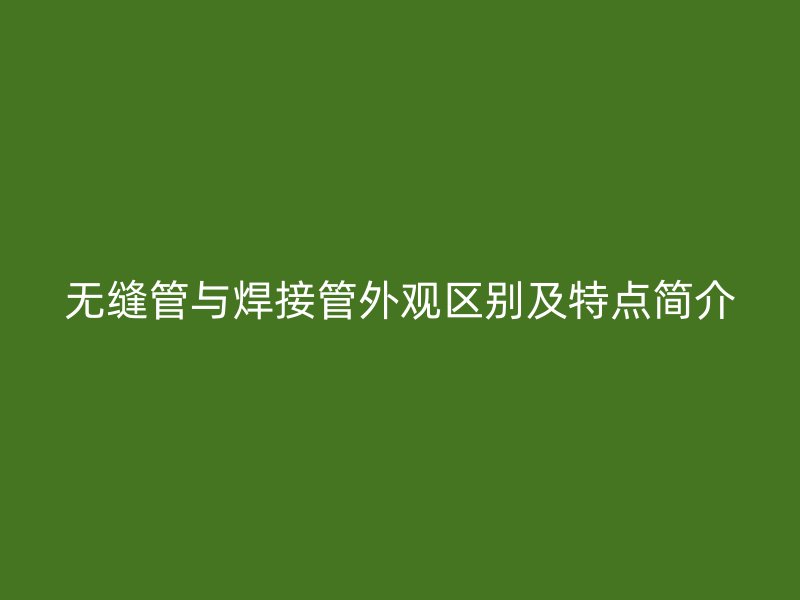 無縫管與焊接管外觀區(qū)別及特點(diǎn)簡介