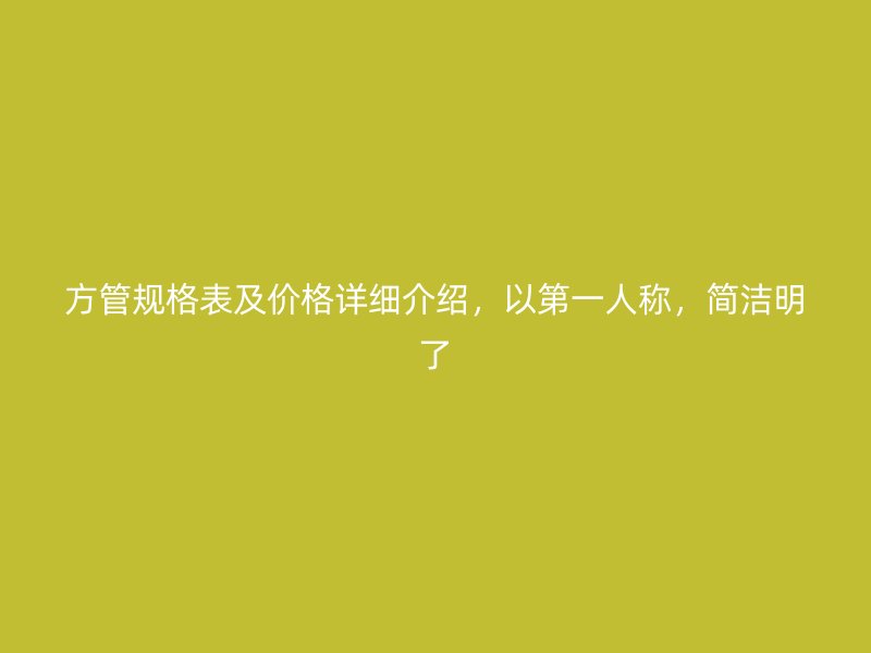 方管規(guī)格表及價(jià)格詳細(xì)介紹，以第一人稱，簡(jiǎn)潔明了