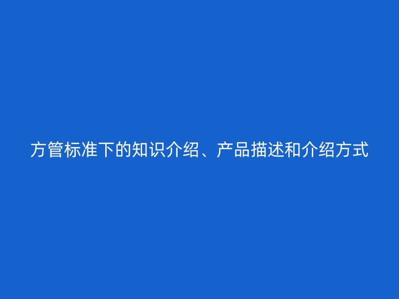 方管標準下的知識介紹、產(chǎn)品描述和介紹方式