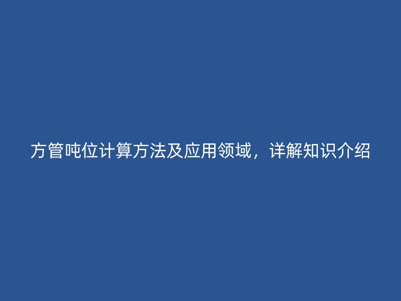 方管噸位計算方法及應(yīng)用領(lǐng)域，詳解知識介紹