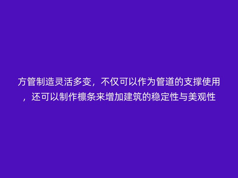 方管制造靈活多變，不僅可以作為管道的支撐使用，還可以制作檁條來(lái)增加建筑的穩(wěn)定性與美觀性