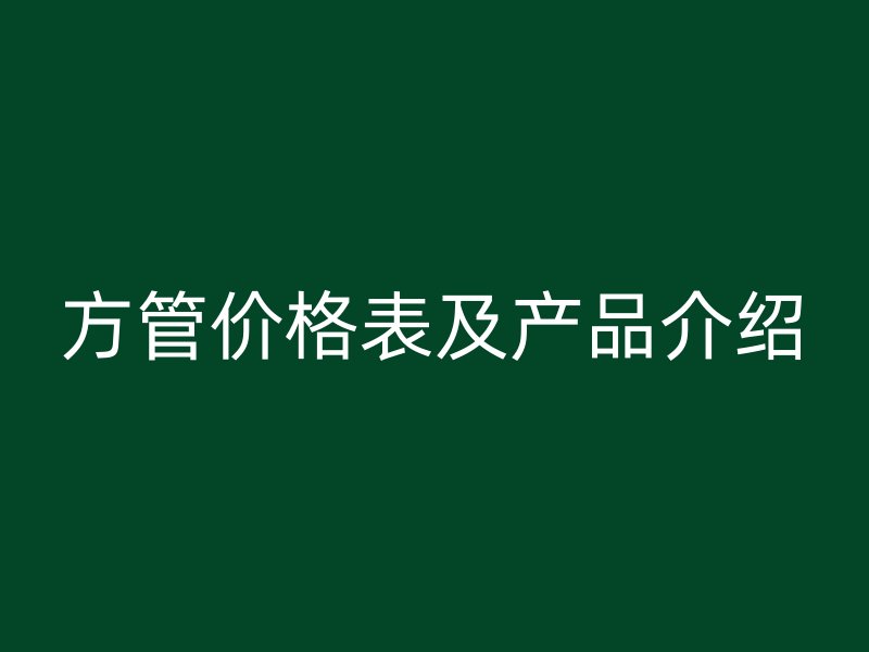 方管價(jià)格表及產(chǎn)品介紹