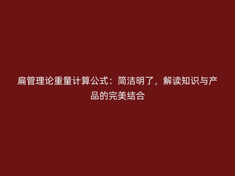 扁管理論重量計算公式：簡潔明了，解讀知識與產(chǎn)品的完美結合