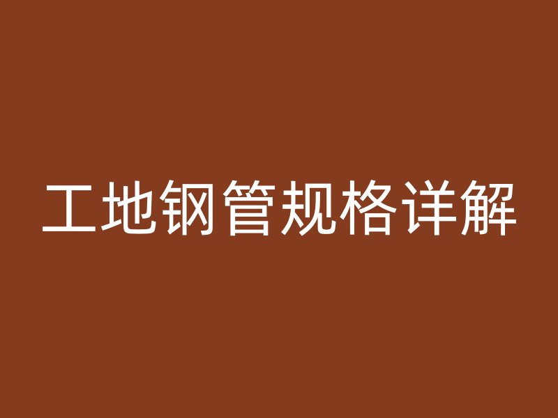 工地鋼管規(guī)格詳解