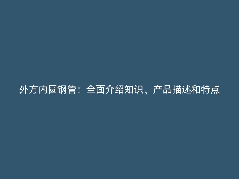 外方內(nèi)圓鋼管：全面介紹知識(shí)、產(chǎn)品描述和特點(diǎn)