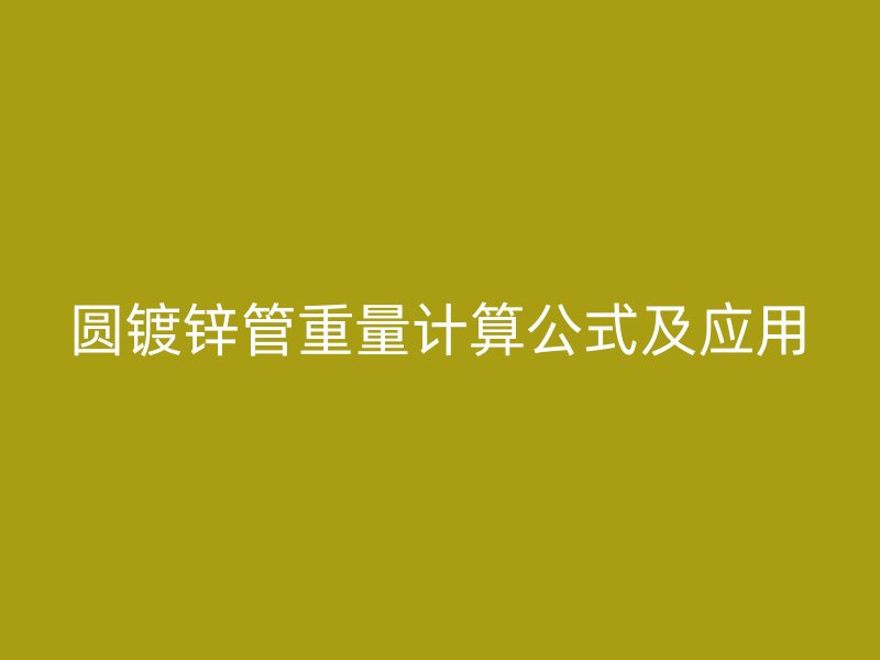 圓鍍鋅管重量計算公式及應(yīng)用