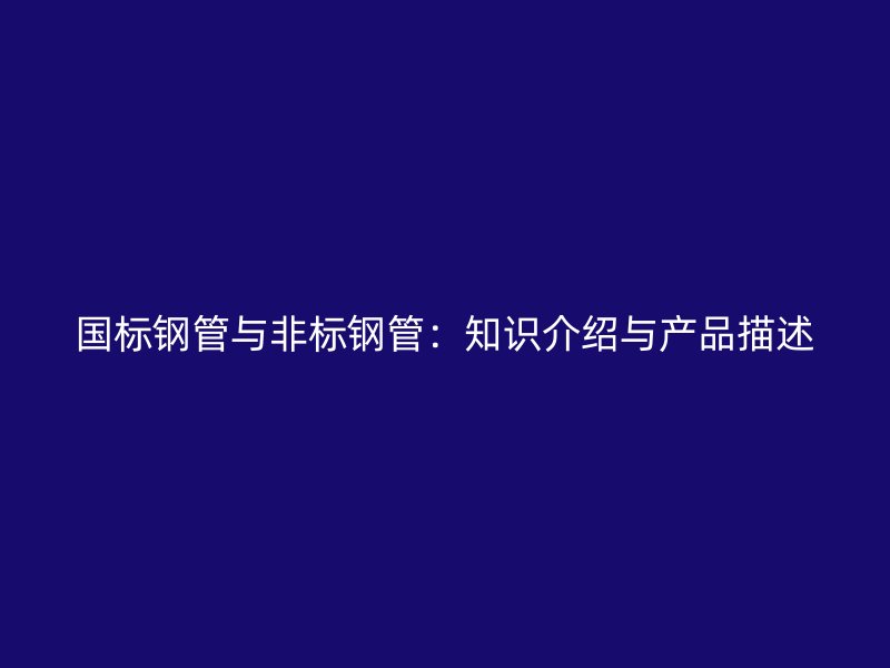 國(guó)標(biāo)鋼管與非標(biāo)鋼管：知識(shí)介紹與產(chǎn)品描述