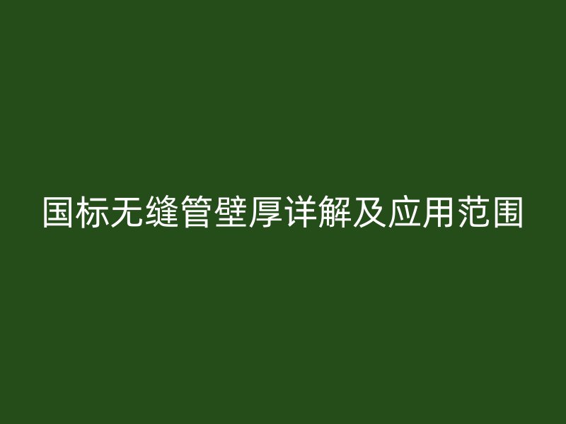 國標無縫管壁厚詳解及應用范圍