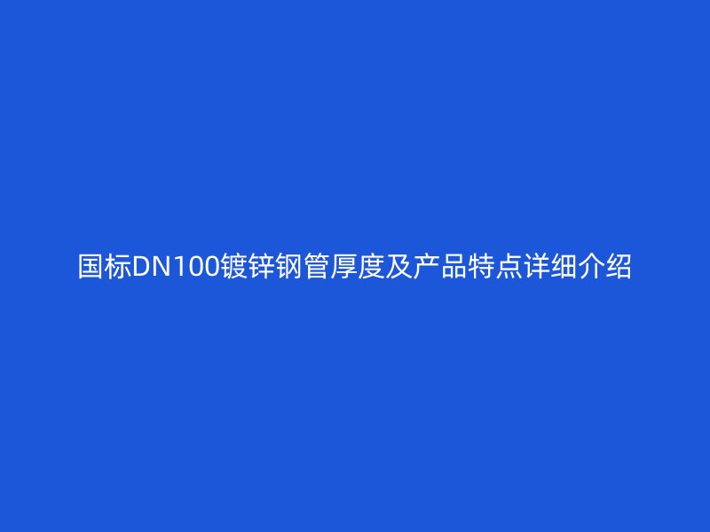 國標DN100鍍鋅鋼管厚度及產(chǎn)品特點詳細介紹