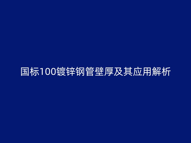 國標(biāo)100鍍鋅鋼管壁厚及其應(yīng)用解析