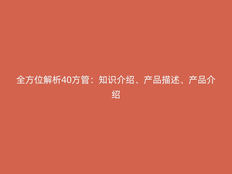 全方位解析40方管：知識(shí)介紹、產(chǎn)品描述、產(chǎn)品介紹