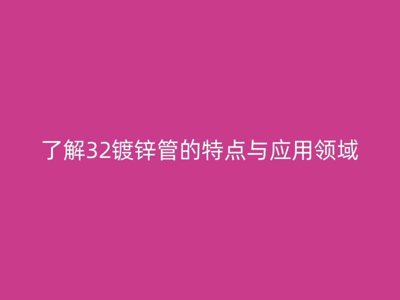 了解32鍍鋅管的特點與應用領域