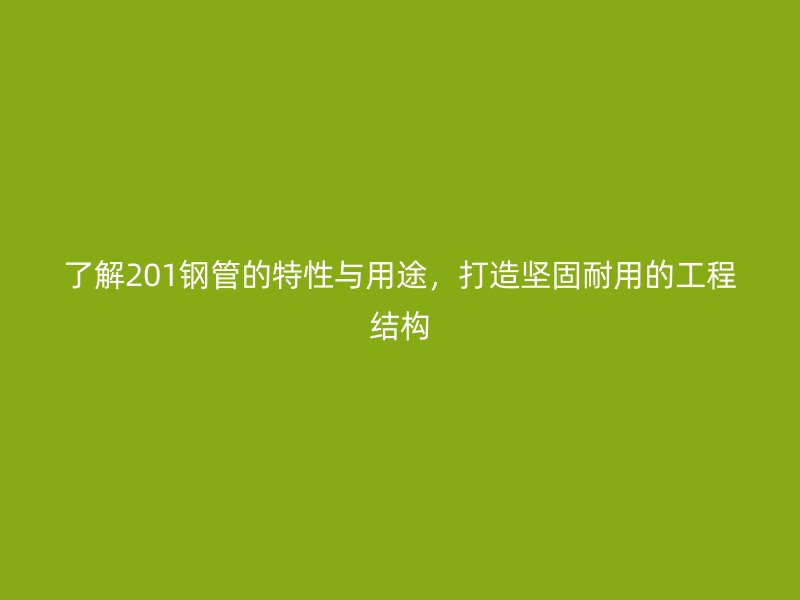 了解201鋼管的特性與用途，打造堅(jiān)固耐用的工程結(jié)構(gòu)