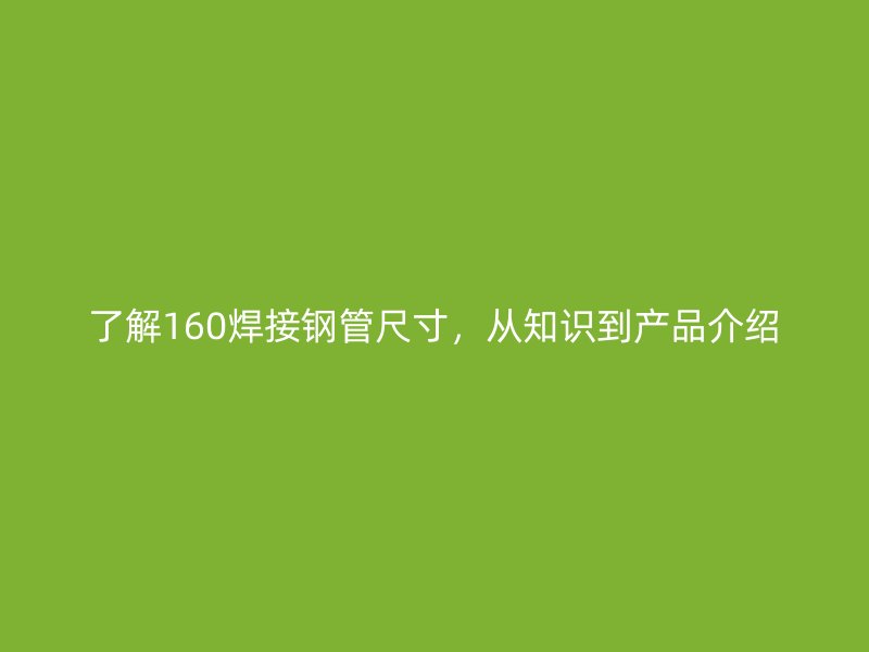 了解160焊接鋼管尺寸，從知識到產(chǎn)品介紹