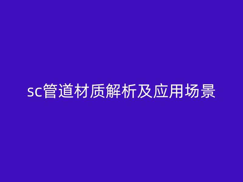 sc管道材質(zhì)解析及應(yīng)用場(chǎng)景