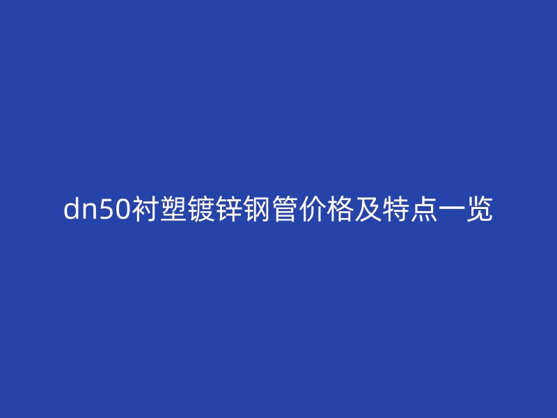 dn50襯塑鍍鋅鋼管價格及特點一覽