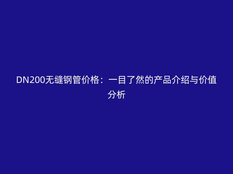 DN200無縫鋼管價格：一目了然的產(chǎn)品介紹與價值分析