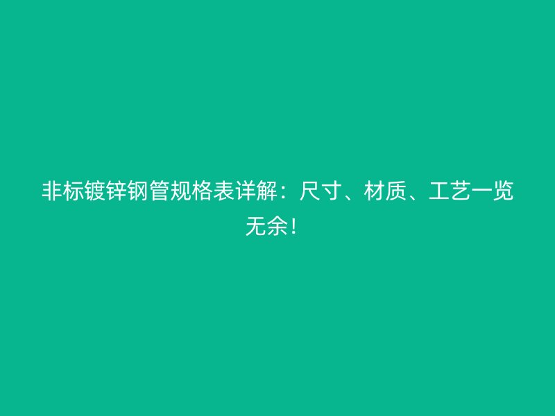 非標(biāo)鍍鋅鋼管規(guī)格表詳解：尺寸、材質(zhì)、工藝一覽無(wú)余！