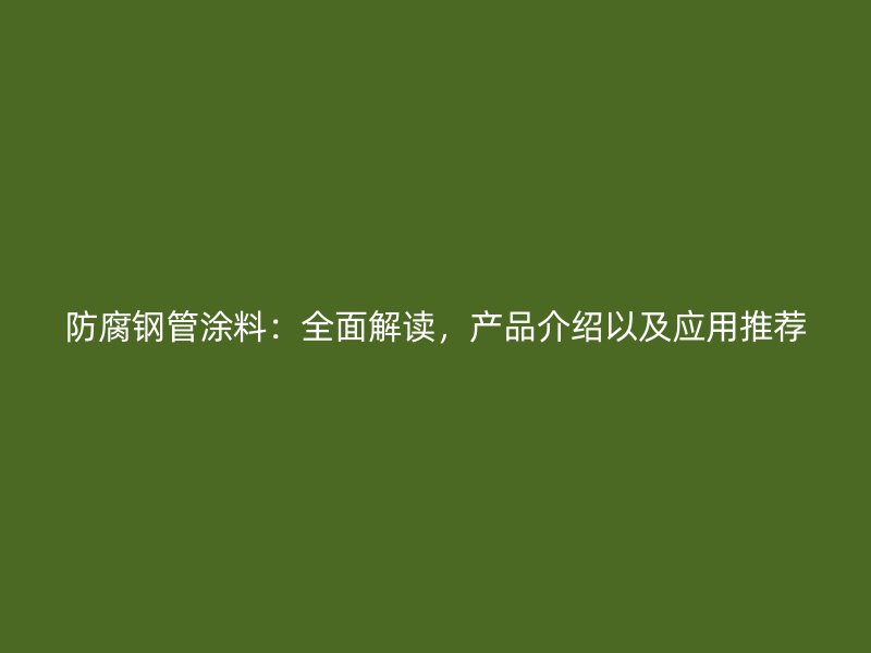 防腐鋼管涂料：全面解讀，產(chǎn)品介紹以及應(yīng)用推薦