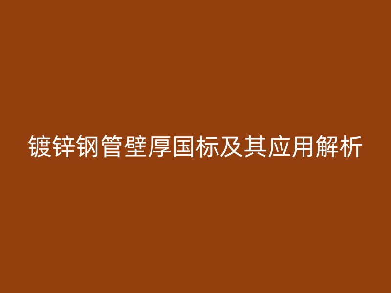 鍍鋅鋼管壁厚國標(biāo)及其應(yīng)用解析