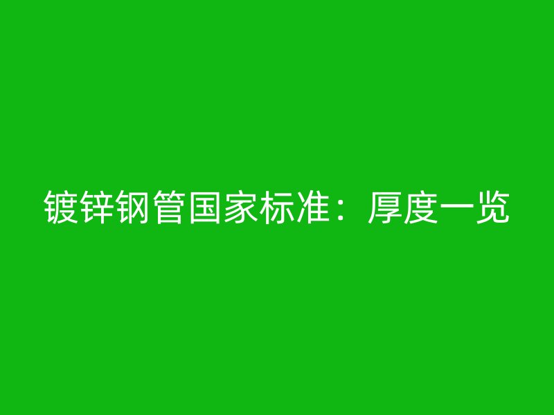 鍍鋅鋼管國家標(biāo)準(zhǔn)：厚度一覽