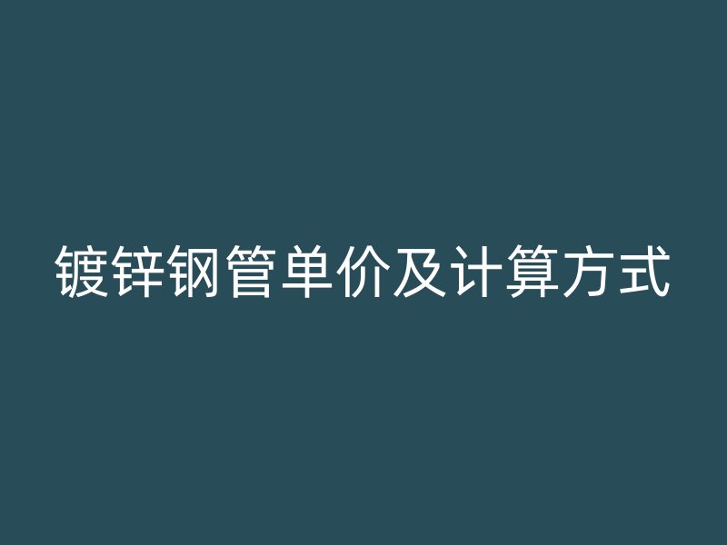 鍍鋅鋼管單價(jià)及計(jì)算方式