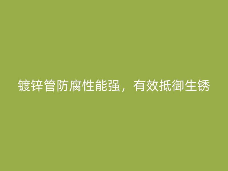 鍍鋅管防腐性能強(qiáng)，有效抵御生銹