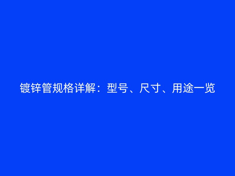 鍍鋅管規(guī)格詳解：型號、尺寸、用途一覽