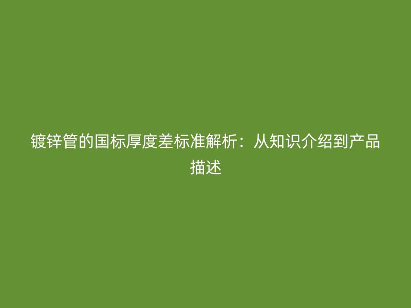 鍍鋅管的國(guó)標(biāo)厚度差標(biāo)準(zhǔn)解析：從知識(shí)介紹到產(chǎn)品描述