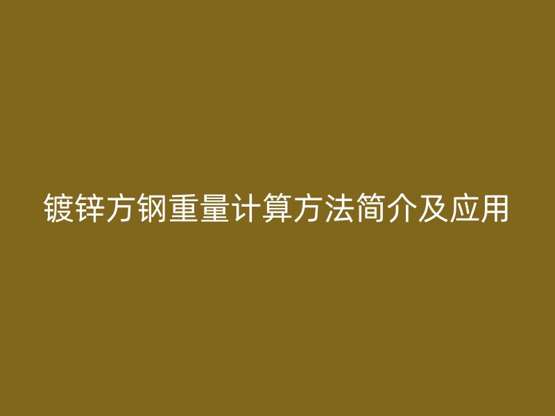 鍍鋅方鋼重量計(jì)算方法簡(jiǎn)介及應(yīng)用