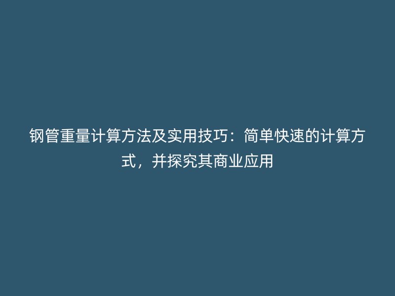 鋼管重量計算方法及實用技巧：簡單快速的計算方式，并探究其商業(yè)應(yīng)用
