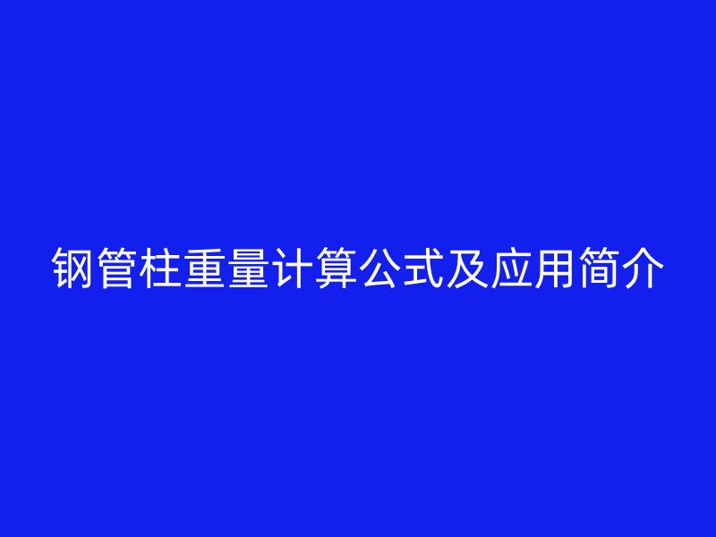 鋼管柱重量計(jì)算公式及應(yīng)用簡介