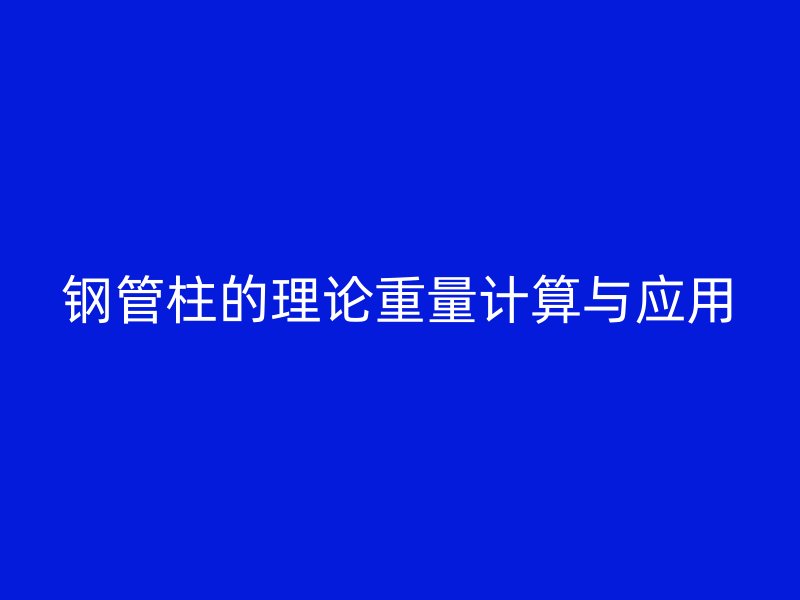 鋼管柱的理論重量計算與應(yīng)用