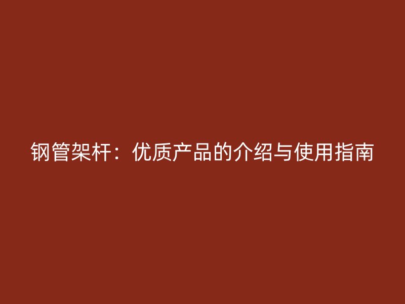 鋼管架桿：優(yōu)質(zhì)產(chǎn)品的介紹與使用指南
