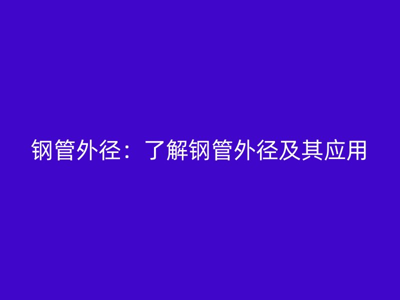 鋼管外徑：了解鋼管外徑及其應(yīng)用