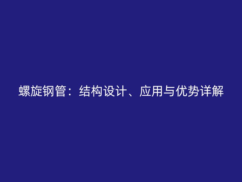 螺旋鋼管：結(jié)構(gòu)設(shè)計(jì)、應(yīng)用與優(yōu)勢(shì)詳解