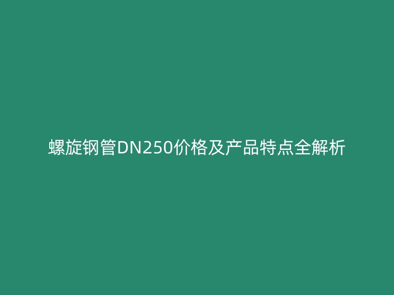 螺旋鋼管DN250價(jià)格及產(chǎn)品特點(diǎn)全解析