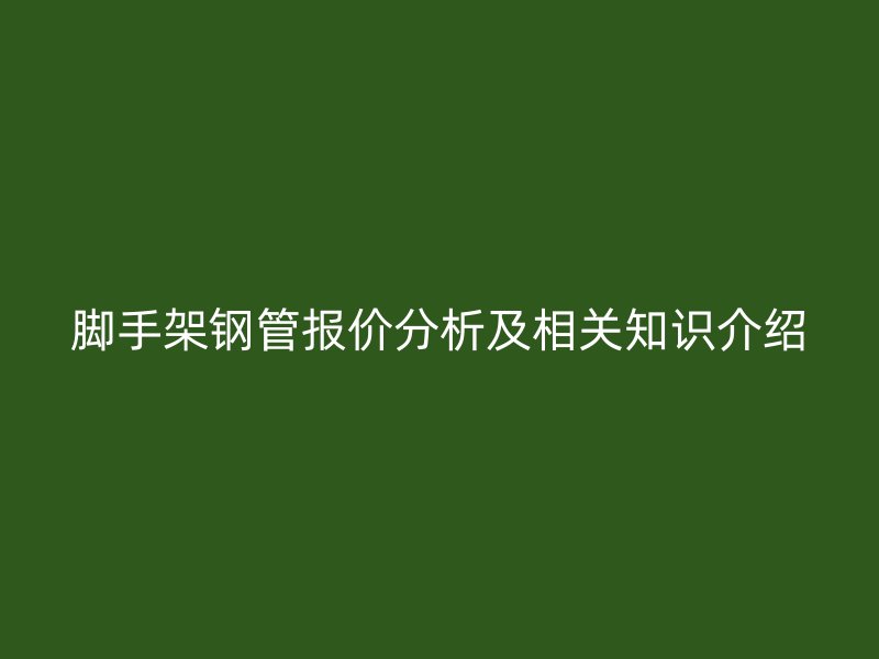 腳手架鋼管報價分析及相關(guān)知識介紹