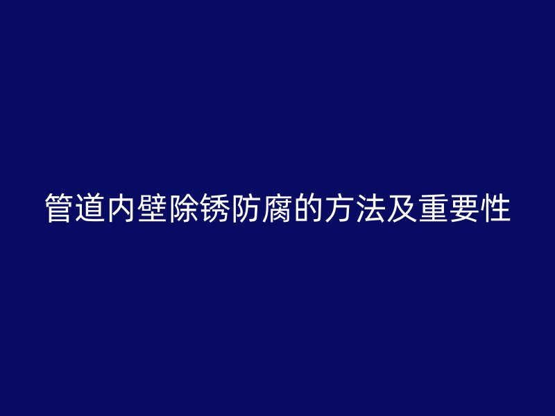 管道內(nèi)壁除銹防腐的方法及重要性